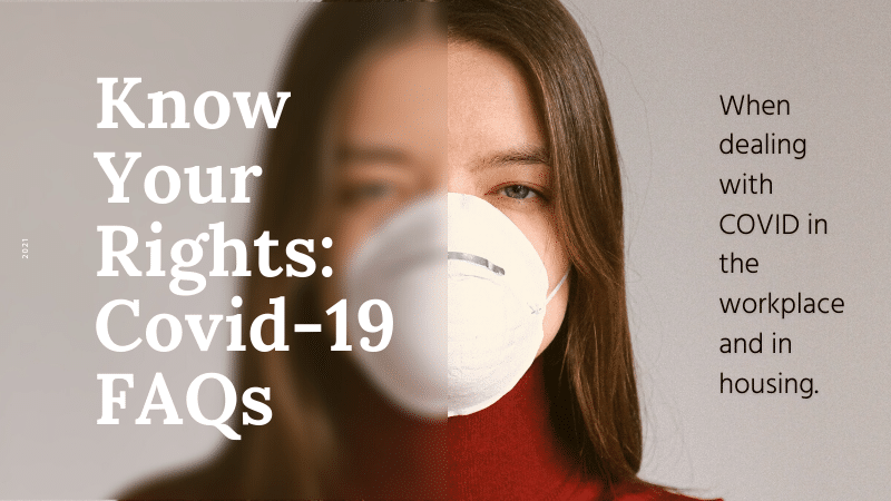 Know Your Rights when dealing with COVID in the workplace and in housing.