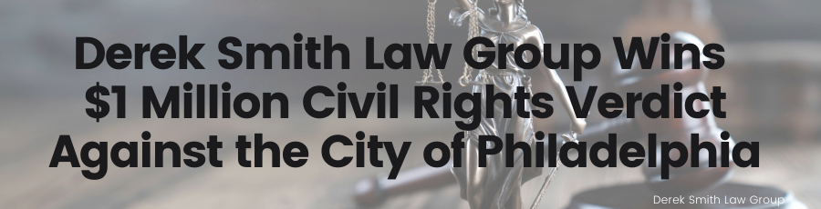 Derek Smith Law Group Wins $1 Million Civil Rights Verdict Against the City of Philadelphia