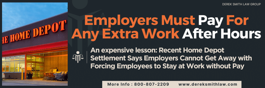 Employers Must Pay For Any Extra Work After Hours. An expensive lesson: Recent Home Depot Settlement Says Employers Cannot Get Away with Forcing Employees to Stay at Work without Pay